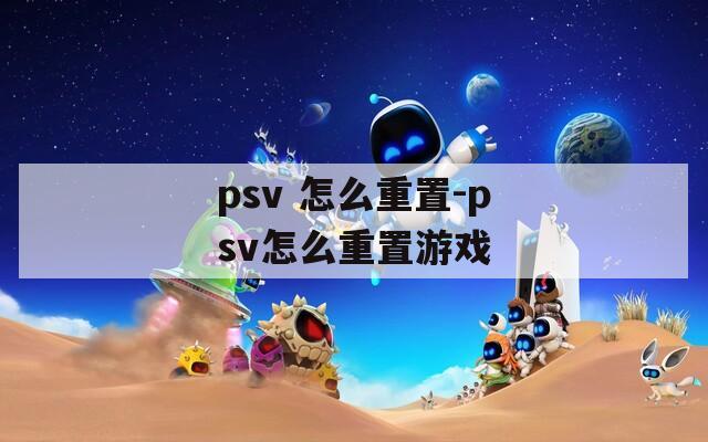 psv 怎么重置-psv怎么重置游戏
