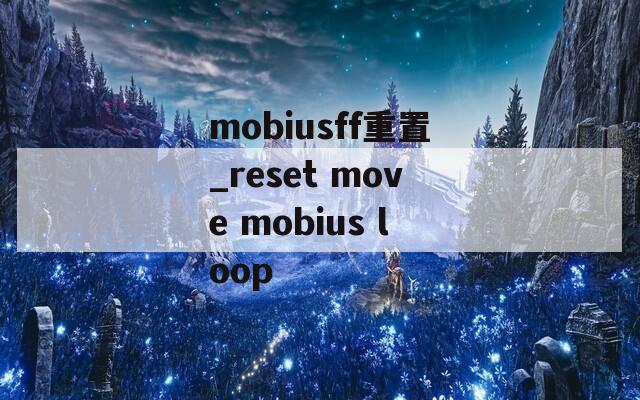 mobiusff重置_reset move mobius loop