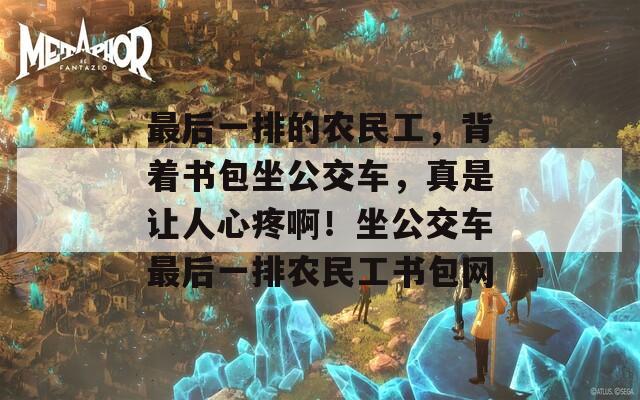 最后一排的农民工，背着书包坐公交车，真是让人心疼啊！坐公交车最后一排农民工书包网