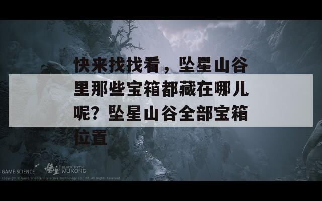 快来找找看，坠星山谷里那些宝箱都藏在哪儿呢？坠星山谷全部宝箱位置