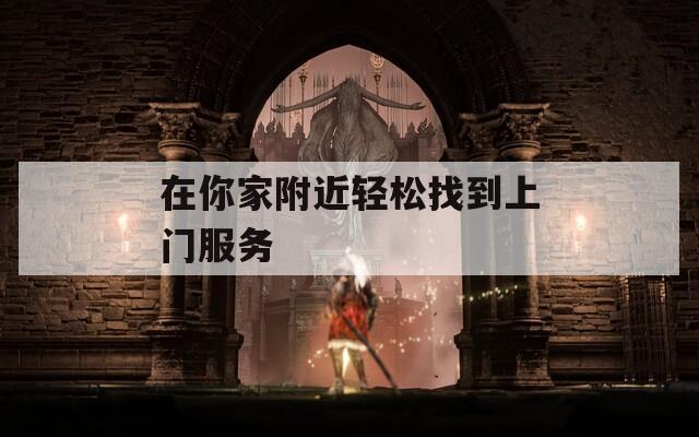 在你家附近轻松找到上门服务