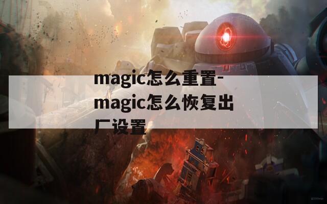 magic怎么重置-magic怎么恢复出厂设置