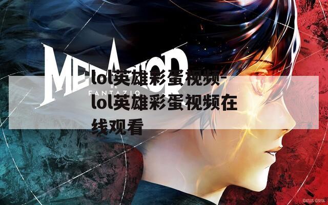lol英雄彩蛋视频-lol英雄彩蛋视频在线观看