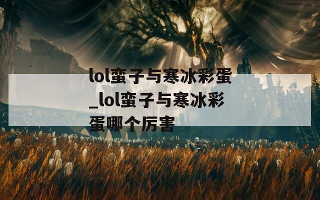 lol蛮子与寒冰彩蛋_lol蛮子与寒冰彩蛋哪个厉害