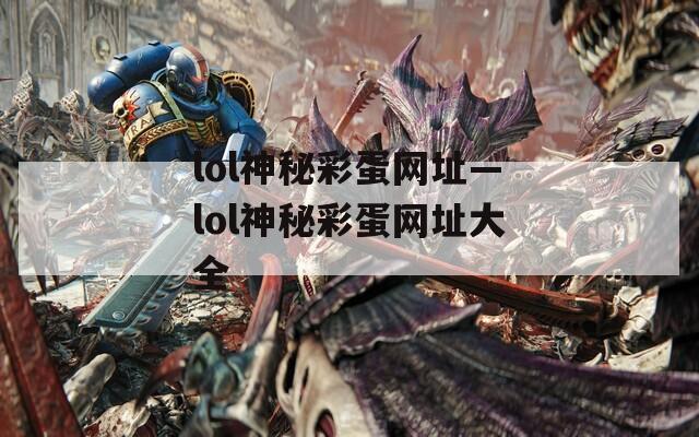 lol神秘彩蛋网址—lol神秘彩蛋网址大全