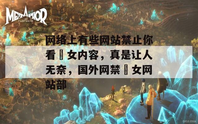 网络上有些网站禁止你看泑女内容，真是让人无奈，国外网禁泑女网站部