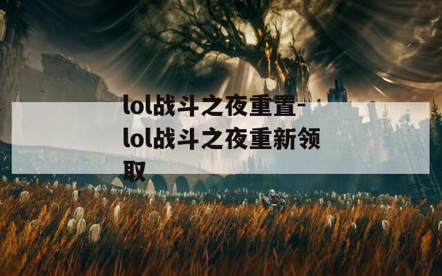 lol战斗之夜重置-lol战斗之夜重新领取