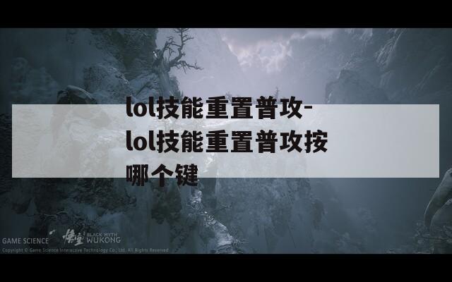 lol技能重置普攻-lol技能重置普攻按哪个键