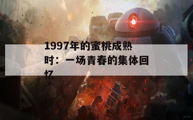 1997年的蜜桃成熟时：一场青春的集体回忆