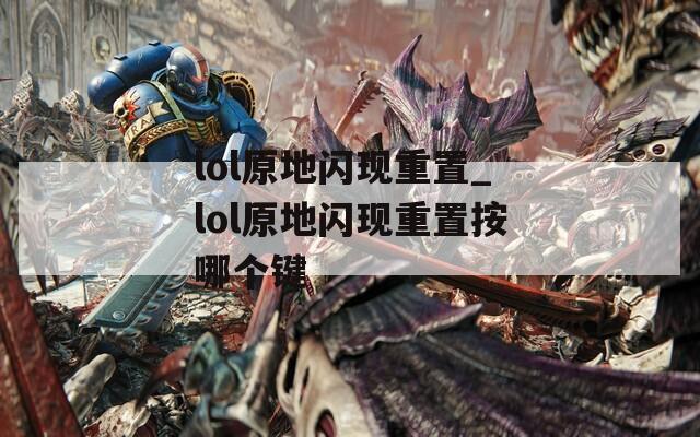 lol原地闪现重置_lol原地闪现重置按哪个键
