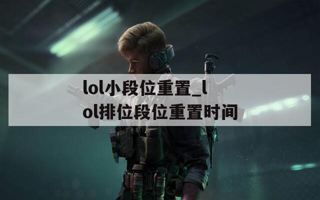 lol小段位重置_lol排位段位重置时间