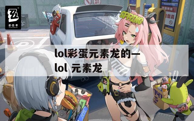 lol彩蛋元素龙的—lol 元素龙