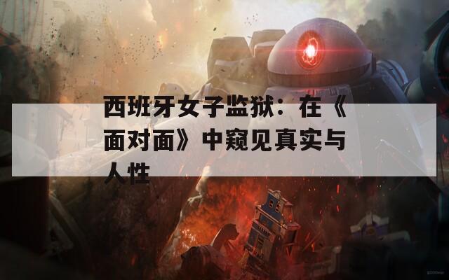 西班牙女子监狱：在《面对面》中窥见真实与人性