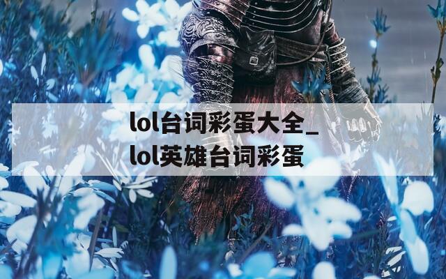 lol台词彩蛋大全_lol英雄台词彩蛋