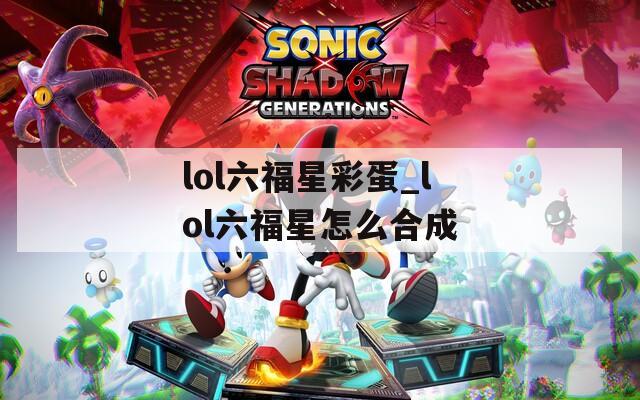 lol六福星彩蛋_lol六福星怎么合成