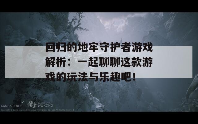 回归的地牢守护者游戏解析：一起聊聊这款游戏的玩法与乐趣吧！