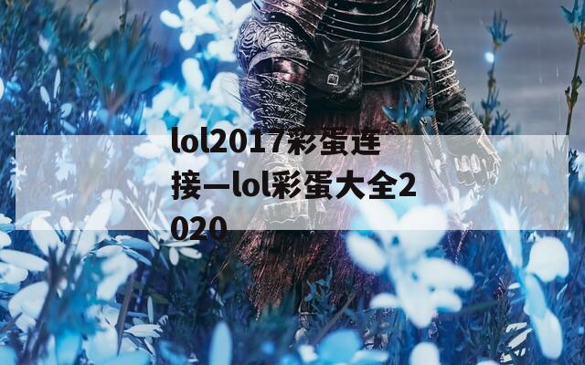 lol2017彩蛋连接—lol彩蛋大全2020