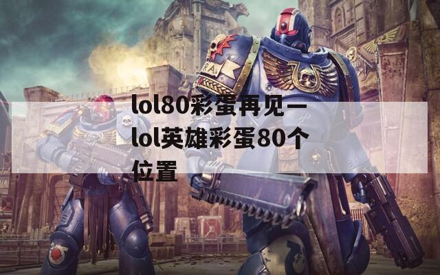 lol80彩蛋再见—lol英雄彩蛋80个位置