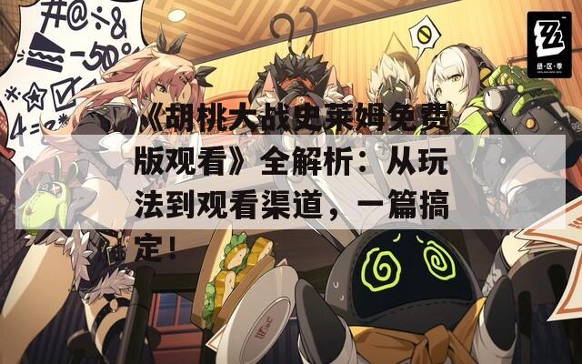 《胡桃大战史莱姆免费版观看》全解析：从玩法到观看渠道，一篇搞定！