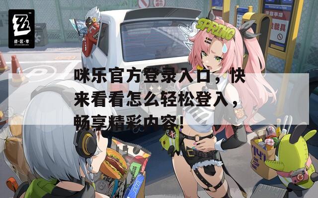 咪乐官方登录入口，快来看看怎么轻松登入，畅享精彩内容！
