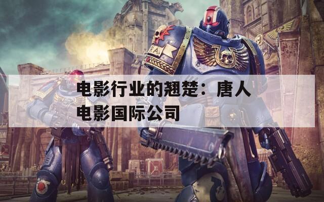 电影行业的翘楚：唐人电影国际公司