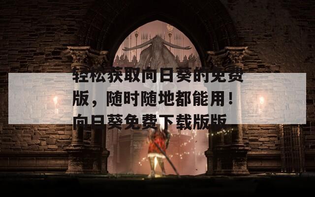 轻松获取向日葵的免费版，随时随地都能用！向日葵免费下载版版