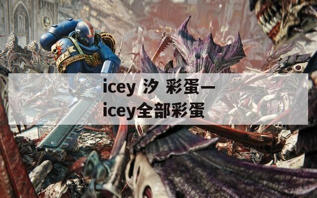 icey 汐 彩蛋—icey全部彩蛋