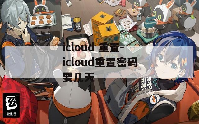 icloud 重置-icloud重置密码要几天