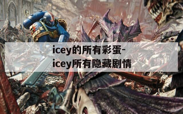 icey的所有彩蛋-icey所有隐藏剧情