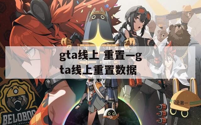 gta线上 重置—gta线上重置数据
