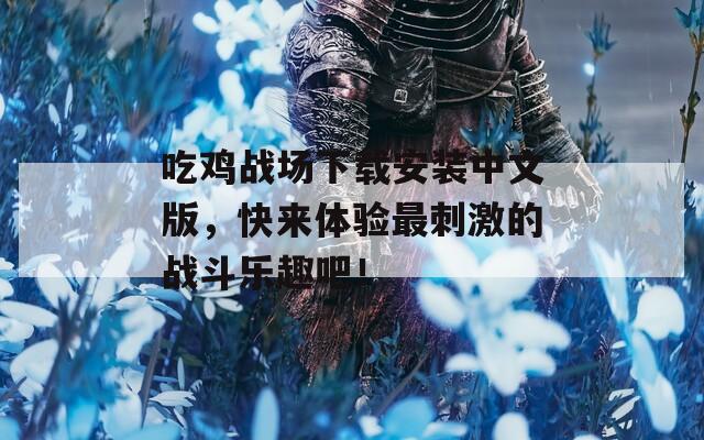 吃鸡战场下载安装中文版，快来体验最刺激的战斗乐趣吧！