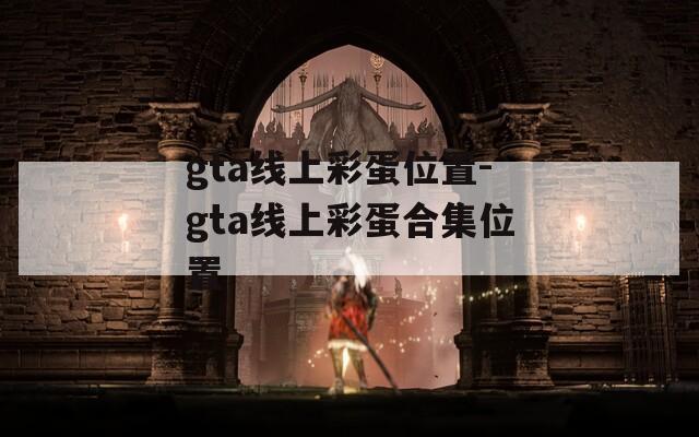 gta线上彩蛋位置-gta线上彩蛋合集位置