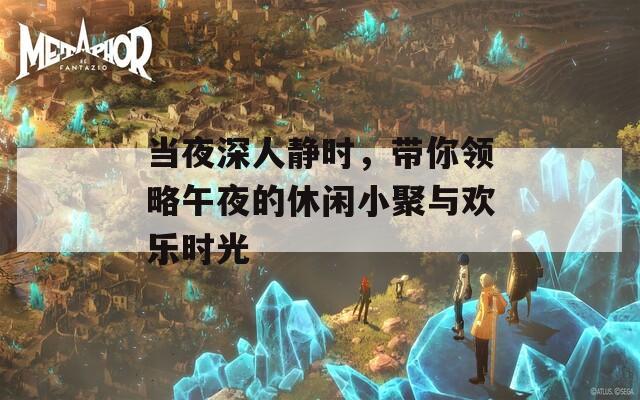 当夜深人静时，带你领略午夜的休闲小聚与欢乐时光