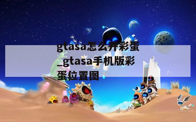 gtasa怎么开彩蛋_gtasa手机版彩蛋位置图