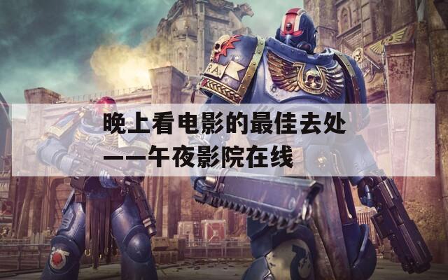 晚上看电影的最佳去处——午夜影院在线