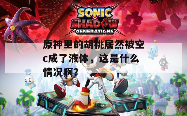 原神里的胡桃居然被空c成了液体，这是什么情况啊？