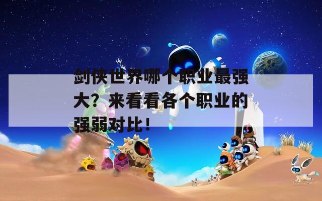 剑侠世界哪个职业最强大？来看看各个职业的强弱对比！