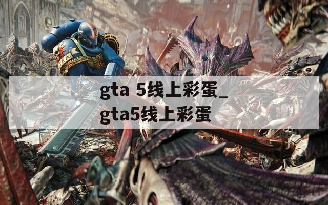 gta 5线上彩蛋_gta5线上彩蛋