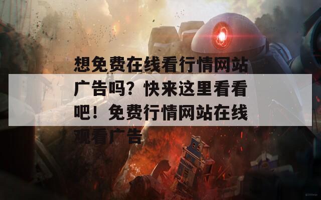 想免费在线看行情网站广告吗？快来这里看看吧！免费行情网站在线观看广告