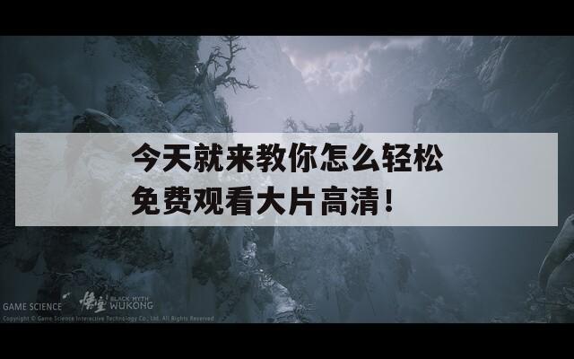 今天就来教你怎么轻松免费观看大片高清！