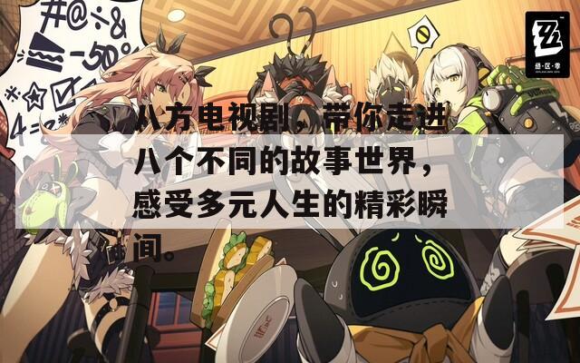 八方电视剧，带你走进八个不同的故事世界，感受多元人生的精彩瞬间。