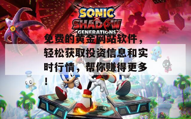 免费的黄金网站软件，轻松获取投资信息和实时行情，帮你赚得更多！