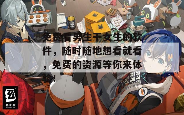 免费看男生干女生的软件，随时随地想看就看，免费的资源等你来体验！