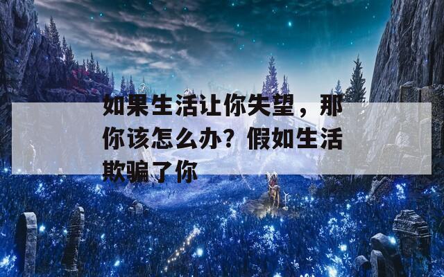 如果生活让你失望，那你该怎么办？假如生活欺骗了你