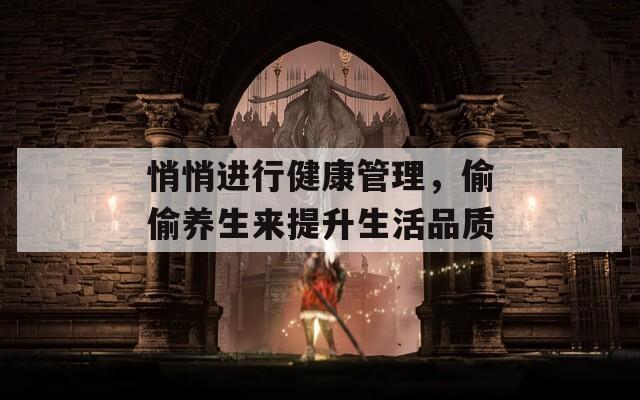 悄悄进行健康管理，偷偷养生来提升生活品质
