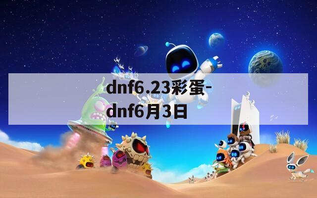 dnf6.23彩蛋-dnf6月3日