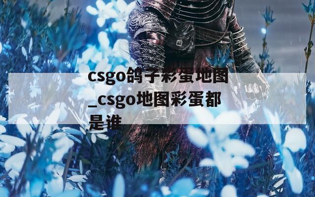csgo鸽子彩蛋地图_csgo地图彩蛋都是谁
