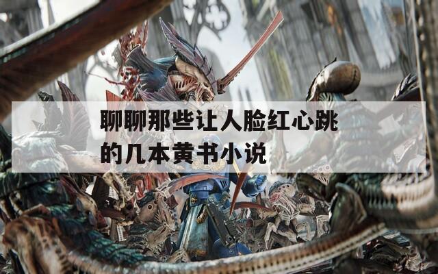 聊聊那些让人脸红心跳的几本黄书小说