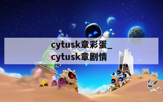 cytusk章彩蛋_cytusk章剧情
