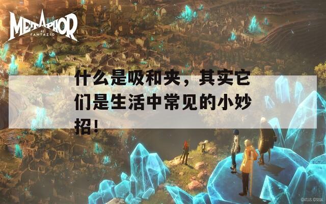 什么是吸和夹，其实它们是生活中常见的小妙招！